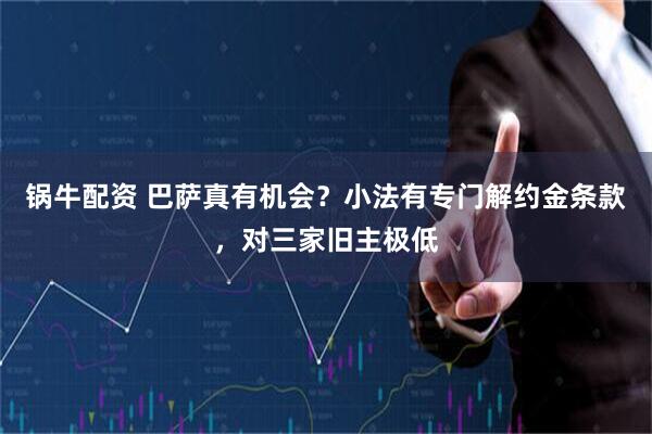 锅牛配资 巴萨真有机会？小法有专门解约金条款，对三家旧主极低