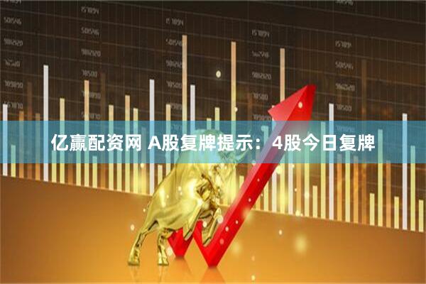 亿赢配资网 A股复牌提示：4股今日复牌