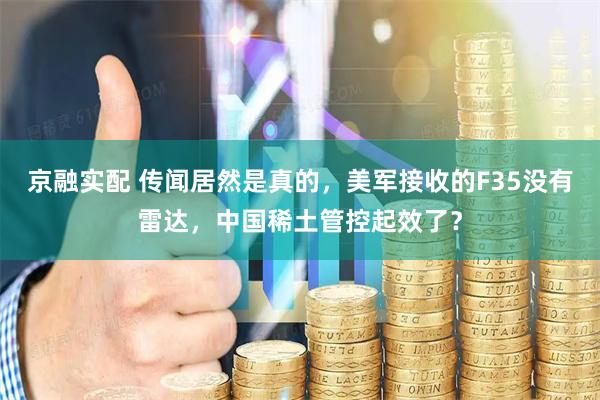 京融实配 传闻居然是真的，美军接收的F35没有雷达，中国稀土管控起效了？