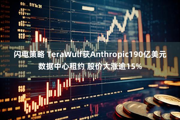 闪电策略 TeraWulf获Anthropic190亿美元数据中心租约 股价大涨逾15%