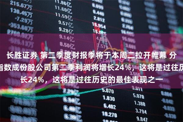 长胜证券 第二季度财报季将于本周二拉开帷幕 分析师预计标普500指数成份股公司第二季利润将增长24%，这将是过往历史的最佳表现之一