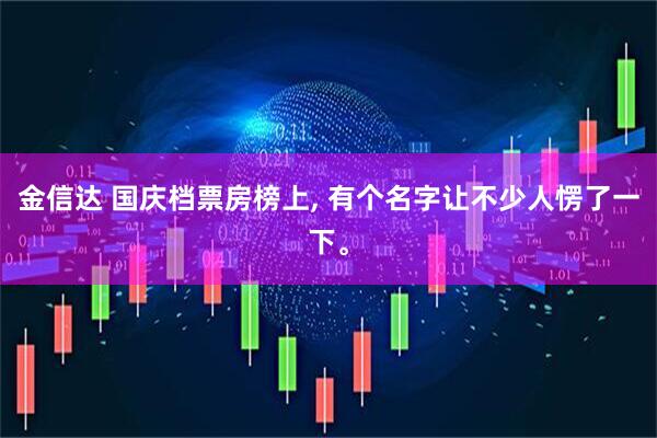 金信达 国庆档票房榜上, 有个名字让不少人愣了一下。