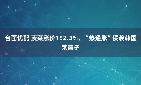 台面优配 菠菜涨价152.3%，“热通胀”侵袭韩国菜篮子